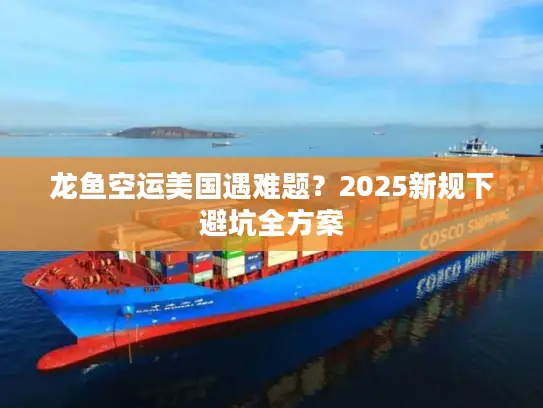龙鱼空运美国遇难题？2025新规下避坑全方案