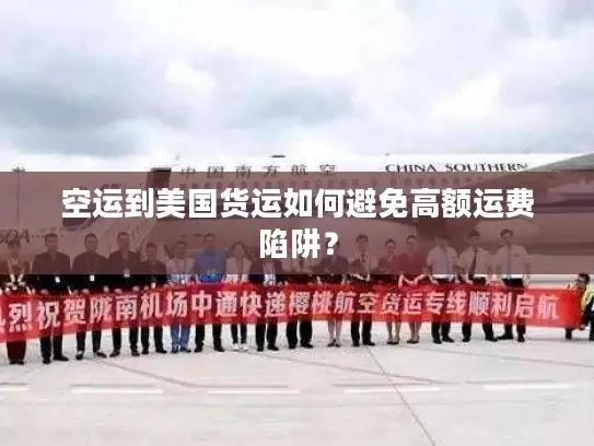 空运到美国货运如何避免高额运费陷阱？