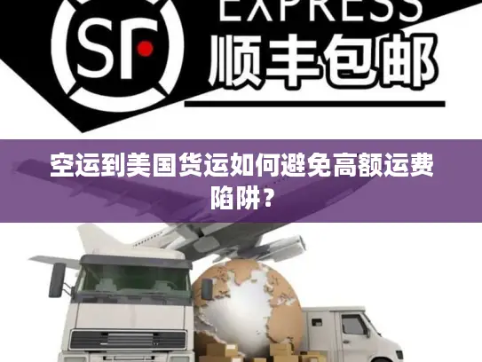 空运到美国货运如何避免高额运费陷阱？