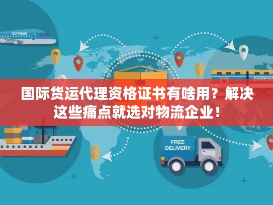 国际货运代理资格证书有啥用？解决这些痛点就选对物流企业！