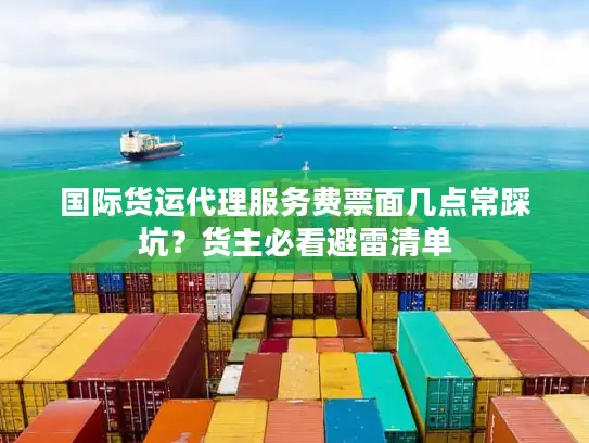 国际货运代理服务费票面几点常踩坑？货主必看避雷清单