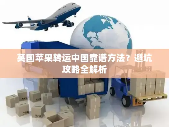 英国苹果转运中国靠谱方法？避坑攻略全解析