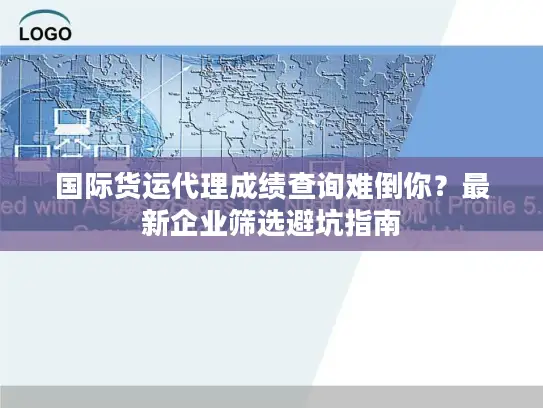 国际货运代理成绩查询难倒你？最新企业筛选避坑指南