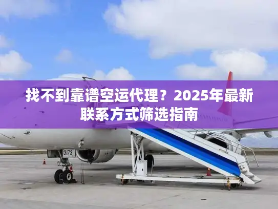 找不到靠谱空运代理?2025年最新联系方式筛选指南 找不到靠谱空运代理?2025年最新联系方式筛选指南