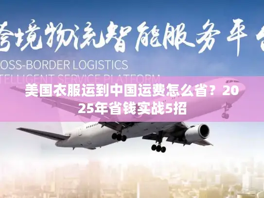 美国衣服运到中国运费怎么省？2025年省钱实战5招