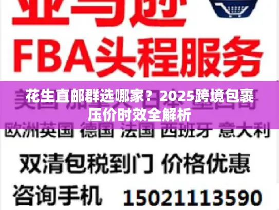 花生直邮群选哪家?2025跨境包裹压价时效全解析 花生直邮群选哪家?2025跨境包裹压价时效全解析