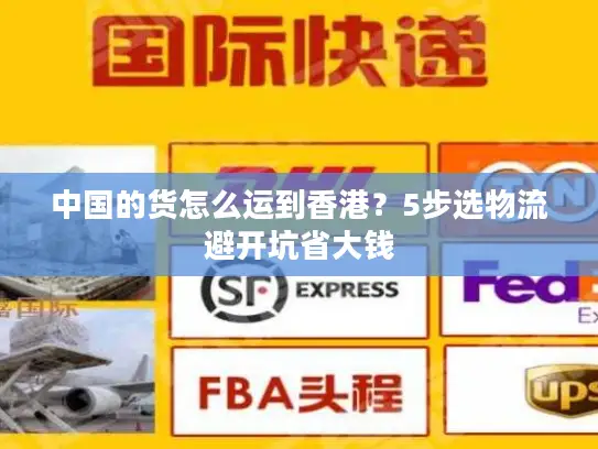 中国的货怎么运到香港？5步选物流避开坑省大钱