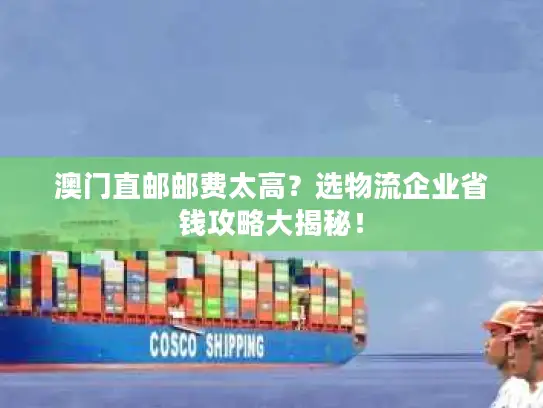 澳门直邮邮费太高？选物流企业省钱攻略大揭秘！