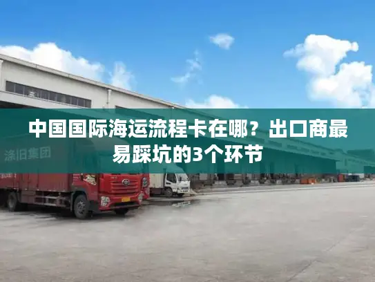 中国国际海运流程卡在哪？出口商最易踩坑的3个环节