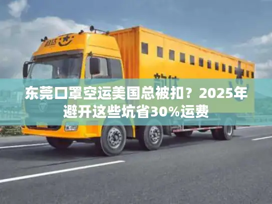 东莞口罩空运美国总被扣？2025年避开这些坑省30%运费