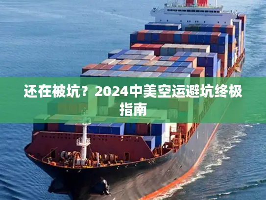 还在被坑？2024中美空运避坑终极指南