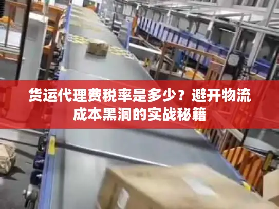货运代理费税率是多少?避开物流成本黑洞的实战秘籍 货运代理费税率是多少?避开物流成本黑洞的实战秘籍
