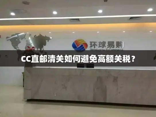 CC直邮清关如何避免高额关税？