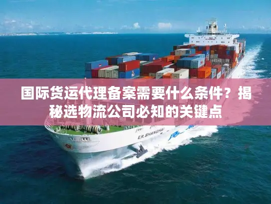 国际货运代理备案需要什么条件？揭秘选物流公司必知的关键点