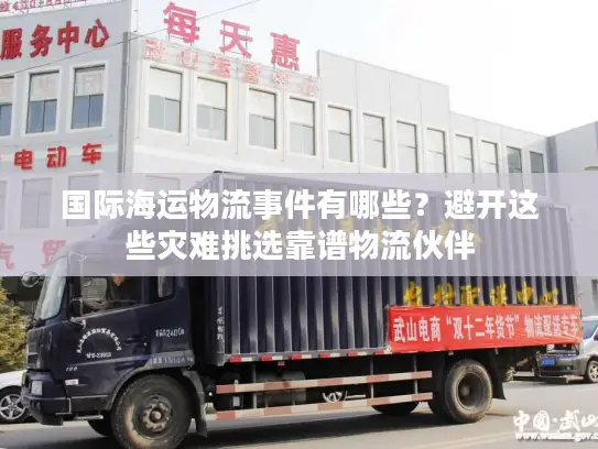 国际海运物流事件有哪些？避开这些灾难挑选靠谱物流伙伴