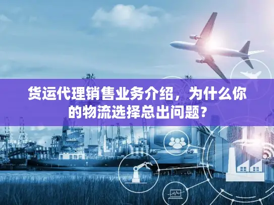 货运代理销售业务介绍，为什么你的物流选择总出问题？