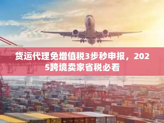 货运代理免增值税3步秒申报,2025跨境卖家省税必看 货运代理免增值税3步秒申报,2025跨境卖家省税必看