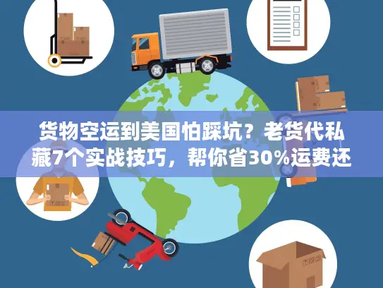 货物空运到美国怕踩坑？老货代私藏7个实战技巧，帮你省30%运费还避风险！
