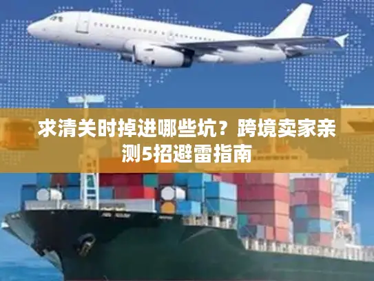 求清关时掉进哪些坑？跨境卖家亲测5招避雷指南