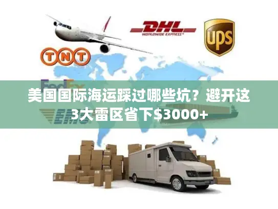 美国国际海运踩过哪些坑？避开这3大雷区省下$3000+