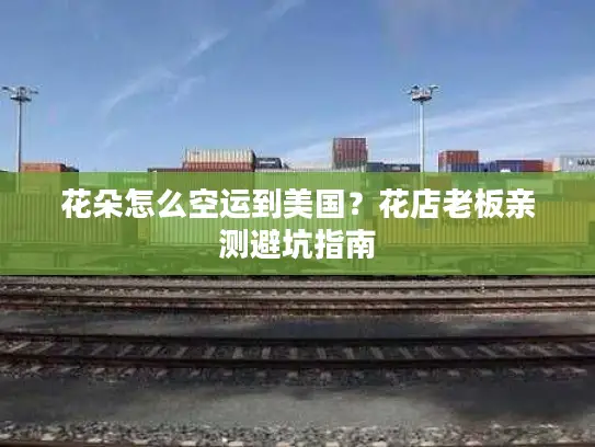 花朵怎么空运到美国？花店老板亲测避坑指南