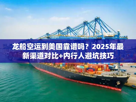 龙船空运到美国靠谱吗？2025年最新渠道对比+内行人避坑技巧