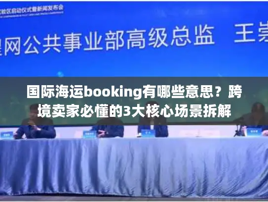 国际海运booking有哪些意思？跨境卖家必懂的3大核心场景拆解