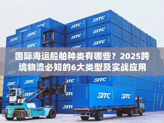 国际海运船舶种类有哪些？2025跨境物流必知的6大类型及实战应用