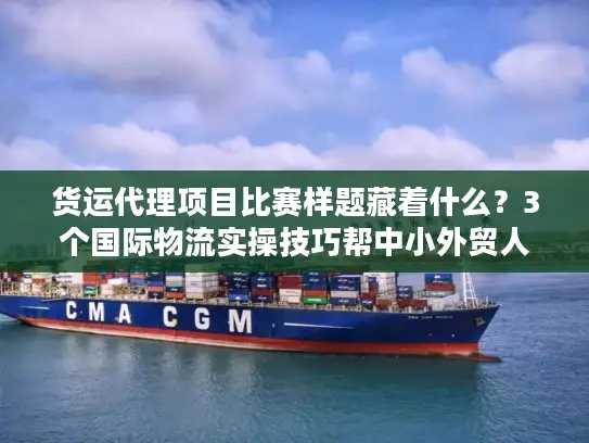 货运代理项目比赛样题藏着什么?3个国际物流实操技巧帮中小外贸人降本50% 货运代理项目比赛样题藏着什么?3个国际物流实操技巧帮中小外贸人降本50%