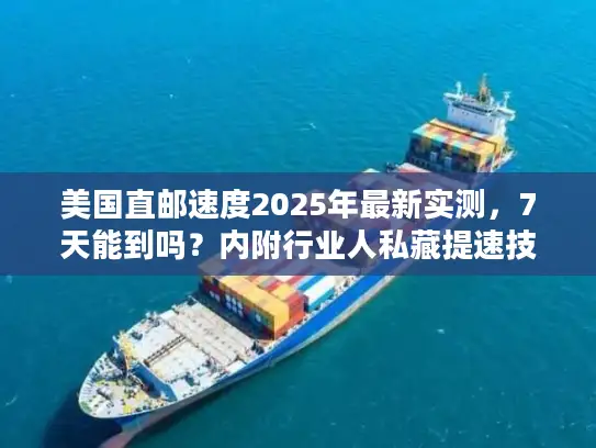 美国直邮速度2025年最新实测，7天能到吗？内附行业人私藏提速技巧
