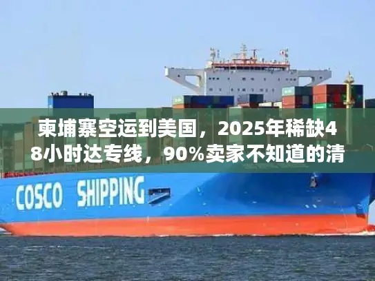 柬埔寨空运到美国，2025年稀缺48小时达专线，90%卖家不知道的清关捷径？