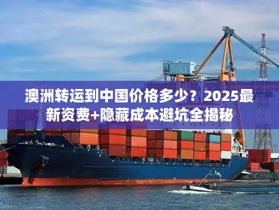 澳洲转运到中国价格多少？2025最新资费+隐藏成本避坑全揭秘