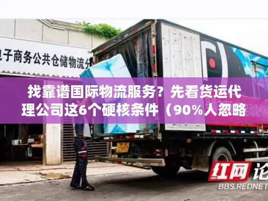 找靠谱国际物流服务?先看货运代理公司这6个硬核条件(90%人忽略第3条) 找靠谱国际物流服务?先看货运代理公司这6个硬核条件(90%人忽略第3条)