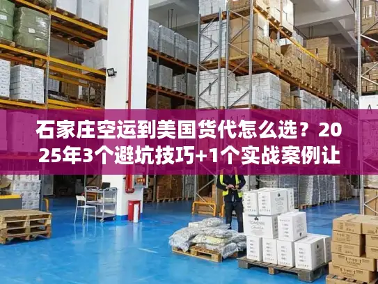 石家庄空运到美国货代怎么选？2025年3个避坑技巧+1个实战案例让你省30%成本