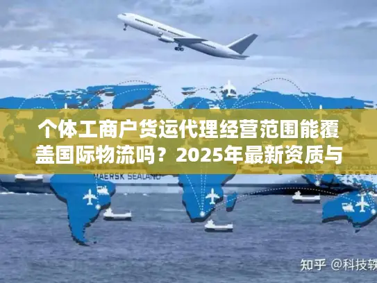 个体工商户货运代理经营范围能覆盖国际物流吗？2025年最新资质与业务边界解析