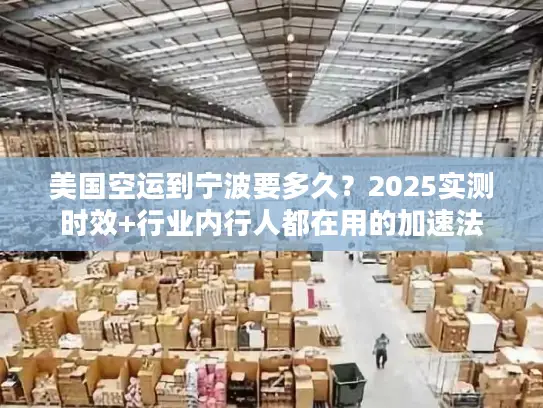 美国空运到宁波要多久？2025实测时效+行业内行人都在用的加速法