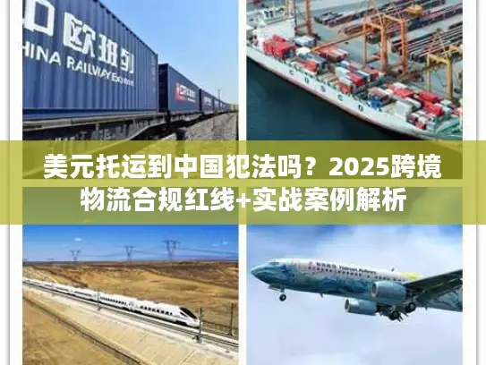 美元托运到中国犯法吗？2025跨境物流合规红线+实战案例解析