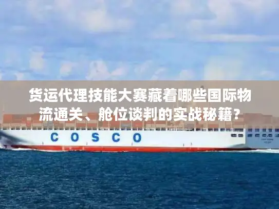 货运代理技能大赛藏着哪些国际物流通关、舱位谈判的实战秘籍？