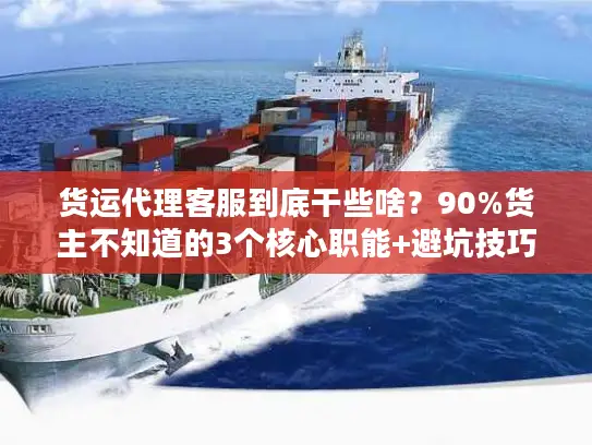 货运代理客服到底干些啥？90%货主不知道的3个核心职能+避坑技巧