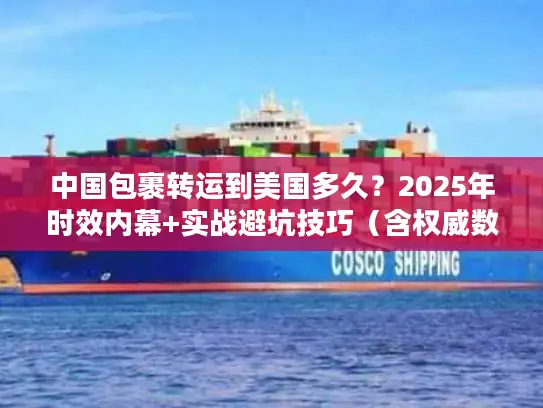 中国包裹转运到美国多久？2025年时效内幕+实战避坑技巧（含权威数据）