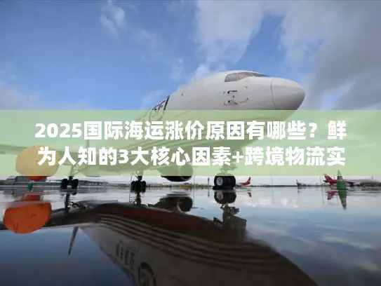 2025国际海运涨价原因有哪些？鲜为人知的3大核心因素+跨境物流实战避坑