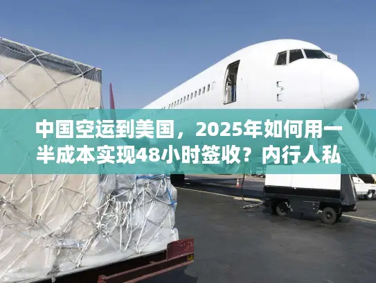 中国空运到美国，2025年如何用一半成本实现48小时签收？内行人私藏攻略