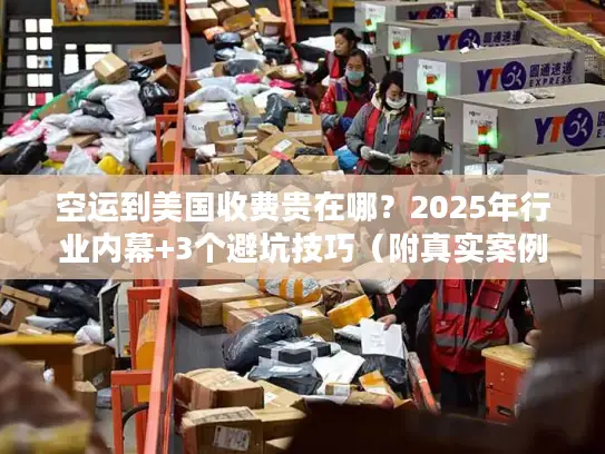空运到美国收费贵在哪？2025年行业内幕+3个避坑技巧（附真实案例）