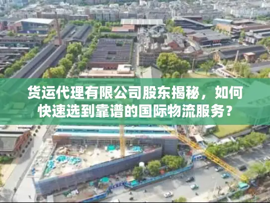 货运代理有限公司股东揭秘，如何快速选到靠谱的国际物流服务？