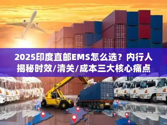 2025印度直邮EMS怎么选?内行人揭秘时效/清关/成本三大核心痛点! 2025印度直邮EMS怎么选?内行人揭秘时效/清关/成本三大核心痛点!