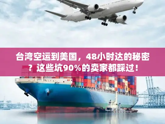 台湾空运到美国，48小时达的秘密？这些坑90%的卖家都踩过！