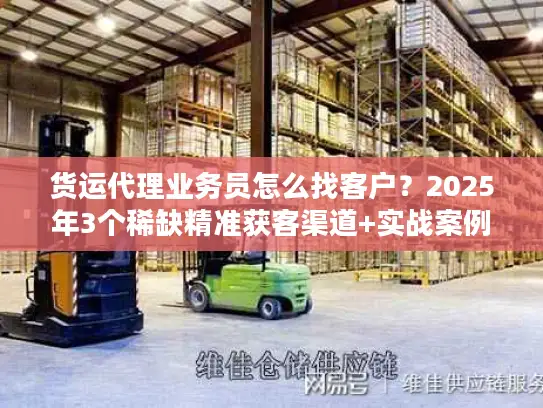 货运代理业务员怎么找客户？2025年3个稀缺精准获客渠道+实战案例拆解