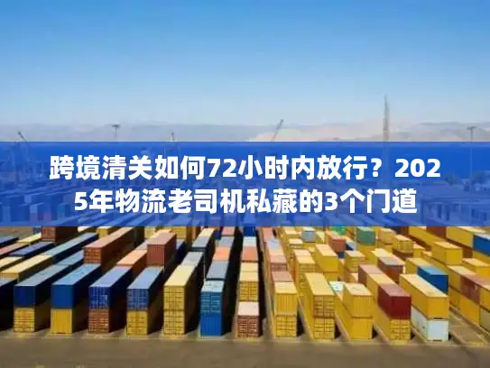 跨境清关如何72小时内放行？2025年物流老司机私藏的3个门道