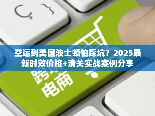 空运到美国波士顿怕踩坑？2025最新时效价格+清关实战案例分享