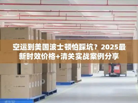 空运到美国波士顿怕踩坑？2025最新时效价格+清关实战案例分享